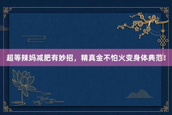 超等辣妈减肥有妙招，精真金不怕火变身体典范！