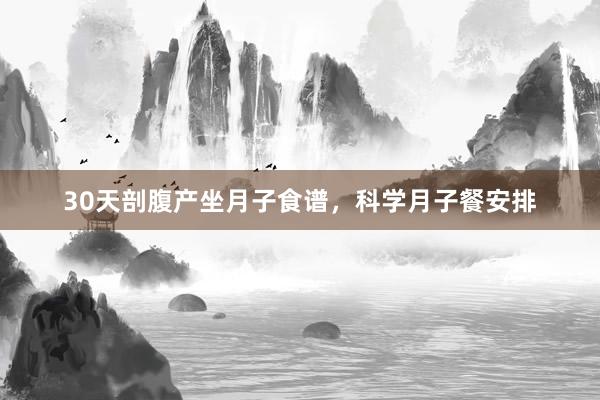 30天剖腹产坐月子食谱，科学月子餐安排