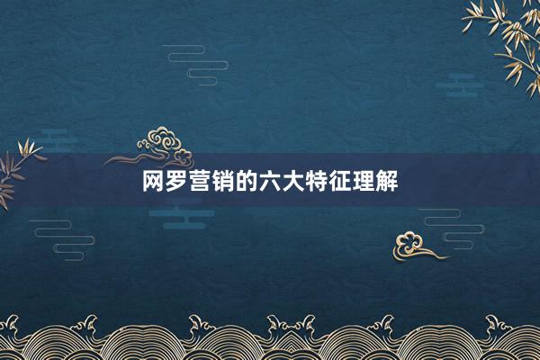 网罗营销的六大特征理解